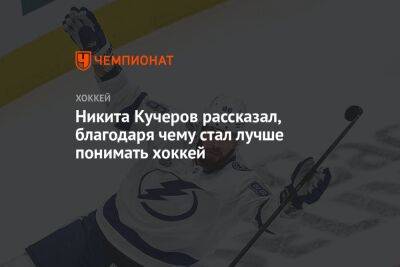 Никита Кучеров рассказал, благодаря чему стал лучше понимать хоккей