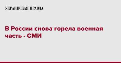 В России снова горела военная часть - СМИ