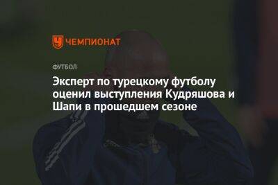 Эксперт по турецкому футболу оценил выступления Кудряшова и Шапи в прошедшем сезоне