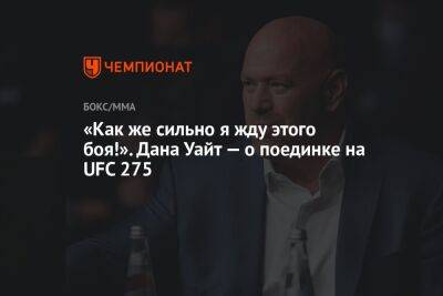 «Как же сильно я жду этого боя!». Дана Уайт — о поединке на UFC 275
