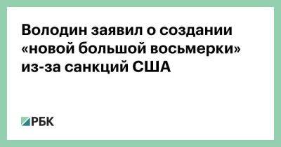 Володин заявил о создании «новой большой восьмерки» из-за санкций США