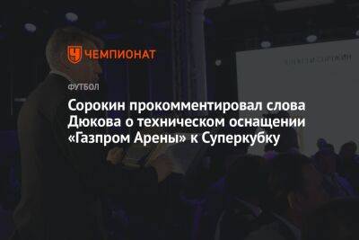 Сорокин прокомментировал слова Дюкова о техническом оснащении «Газпром Арены» к Суперкубку