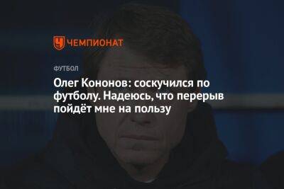 Олег Кононов: соскучился по футболу. Надеюсь, что перерыв пойдёт мне на пользу