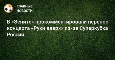 В «Зените» прокомментировали перенос концерта «Руки вверх» из-за Суперкубка России