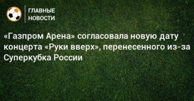 «Газпром Арена» согласовала новую дату концерта «Руки вверх», перенесенного из-за Суперкубка России