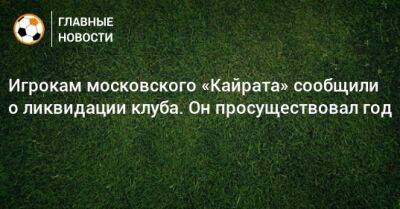 Игрокам московского «Кайрата» сообщили о ликвидации клуба. Он просуществовал год