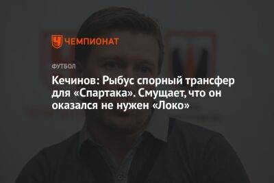 Кечинов: Рыбус спорный трансфер для «Спартака». Смущает, что он оказался не нужен «Локо»