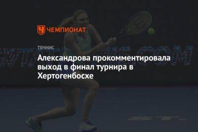 Александрова прокомментировала выход в финал турнира в Хертогенбосхе