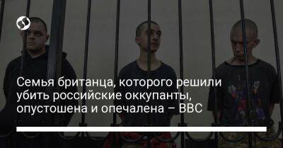 Семья британца, которого решили убить российские оккупанты, опустошена и опечалена – BBC