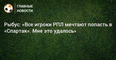 Рыбус: «Все игроки РПЛ мечтают попасть в «Спартак». Мне это удалось»