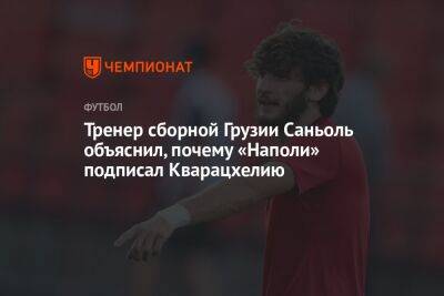 Тренер сборной Грузии Саньоль объяснил, почему «Наполи» подписал Кварацхелию