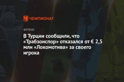 В Турции сообщили, что «Трабзонспор» отказался от € 2,5 млн «Локомотива» за своего игрока