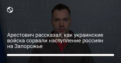 Арестович рассказал, как украинские войска сорвали наступление россиян на Запорожье