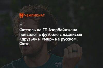 Феттель на ГП Азербайджана появился в футболе с надписью «друзья» и «мир» на русском. Фото