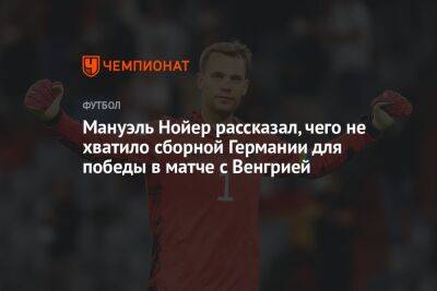Мануэль Нойер рассказал, чего не хватило сборной Германии для победы в матче с Венгрией