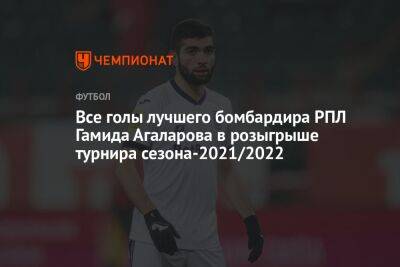 Все голы лучшего бомбардира РПЛ Гамида Агаларова в розыгрыше турнира сезона-2021/2022