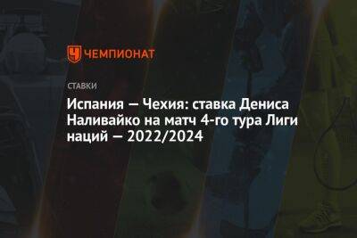 Испания — Чехия: ставка Дениса Наливайко на матч 4-го тура Лиги наций — 2022/2024