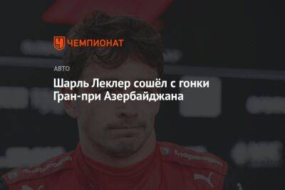 Шарль Леклер сошёл с гонки Гран-при Азербайджана