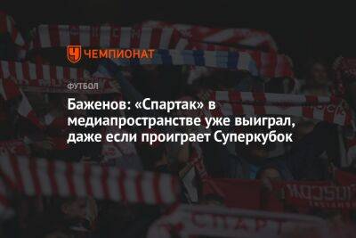 Баженов: «Спартак» в медиапространстве уже выиграл, даже если проиграет Суперкубок