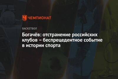 Богачёв: отстранение российских клубов — беспрецедентное событие в истории спорта