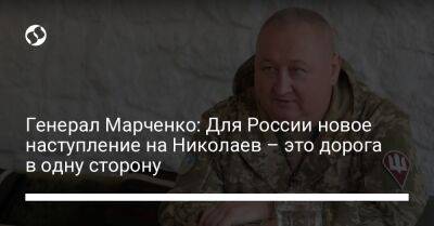 Генерал Марченко: Для России новое наступление на Николаев – это дорога в одну сторону