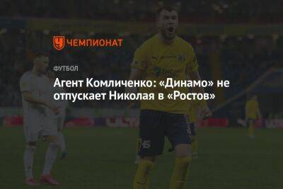 Агент Комличенко: «Динамо» не отпускает Николая в «Ростов»