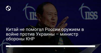 Китай не помогал России оружием в войне против Украины – министр обороны КНР