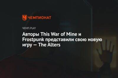 Авторы This War of Mine и Frostpunk представили свою новую игру — The Alters
