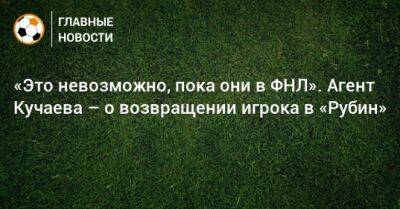 «Это невозможно, пока они в ФНЛ». Агент Кучаева – о возвращении игрока в «Рубин»