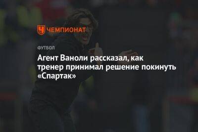 Агент Ваноли рассказал, как тренер принимал решение покинуть «Спартак»