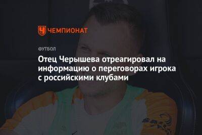Отец Черышева отреагировал на информацию о переговорах игрока с российскими клубами