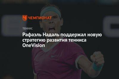 Рафаэль Надаль поддержал новую стратегию развития тенниса OneVision