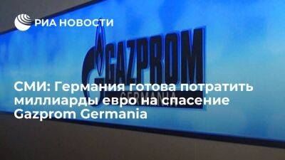 Bloomberg: власти Германии выделят до десяти миллиардов евро на спасение Gazprom Germania