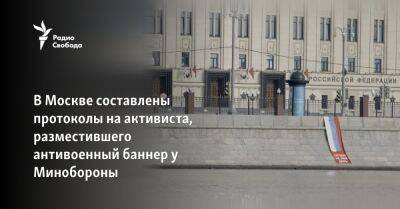 В Москве составлены протоколы на активиста, разместившего антивоенный баннер у Минобороны