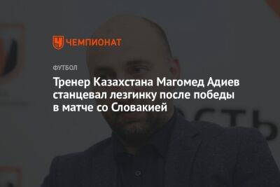 Тренер Казахстана Магомед Адиев станцевал лезгинку после победы в матче со Словакией