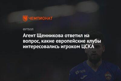 Агент Щенникова ответил на вопрос, какие европейские клубы интересовались игроком ЦСКА