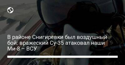 В районе Снигиревки был воздушный бой: вражеский Су-35 атаковал наши Ми-8 – ВСУ
