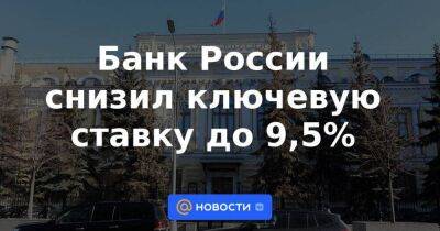 Банк России снизил ключевую ставку до 9,5%