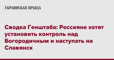 Сводка Генштаба: Россияне хотят установить контроль над Богородичным и наступать на Славянск