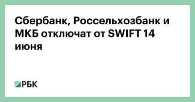 Сбербанк, Россельхозбанк и МКБ отключат от SWIFT 14 июня