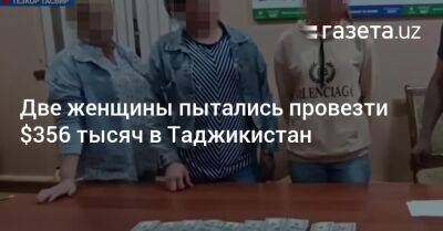 Две женщины пытались провезти $356 тысяч в Таджикистан