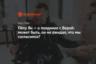 Пётр Ян — о поединке с Верой: может быть, он не ожидал, что мы согласимся?