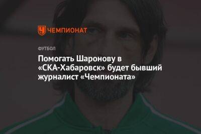 Помогать Шаронову в «СКА-Хабаровск» будет бывший журналист «Чемпионата»
