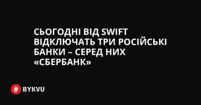 Сьогодні від SWIFT відключать три російські банки – серед них «Сбербанк»