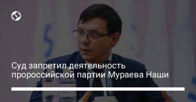 Суд запретил деятельность пророссийской партии Мураева Наши