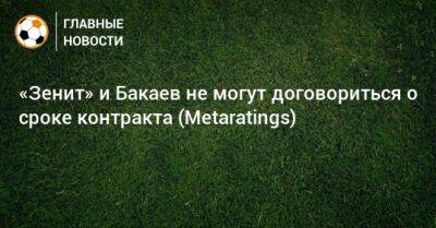«Зенит» и Бакаев не могут договориться о сроке контракта (Metaratings)