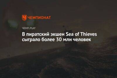 В пиратский экшен Sea of Thieves сыграло более 30 млн человек