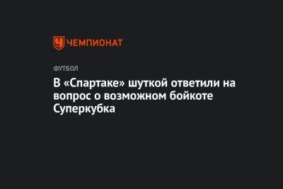 В «Спартаке» шуткой ответили на вопрос о возможном бойкоте Суперкубка