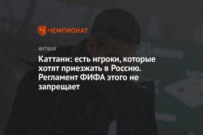 Каттани: есть игроки, которые хотят приезжать в Россию. Регламент ФИФА этого не запрещает