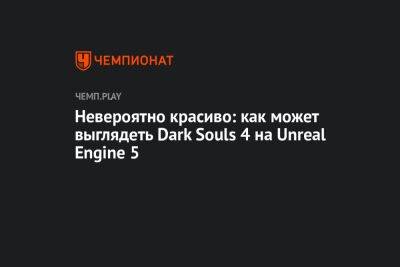 Невероятно красиво: как может выглядеть Dark Souls 4 на Unreal Engine 5